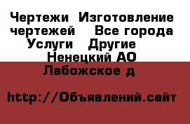 Чертежи. Изготовление чертежей. - Все города Услуги » Другие   . Ненецкий АО,Лабожское д.